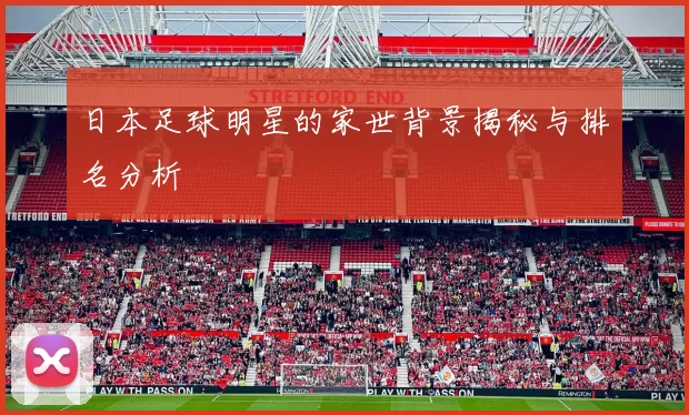 日本足球明星的家世背景揭秘与排名分析