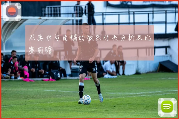 尼奥尔与南锡的激烈对决分析及比赛前瞻