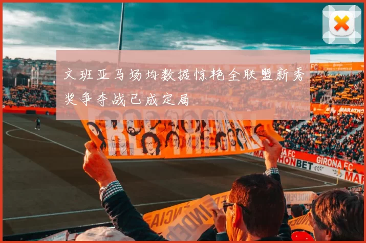 文班亚马场均数据惊艳全联盟新秀奖争夺战已成定局