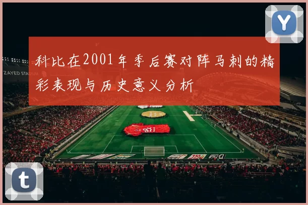 科比在2001年季后赛对阵马刺的精彩表现与历史意义分析