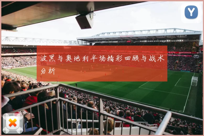 波黑与奥地利半场精彩回顾与战术分析