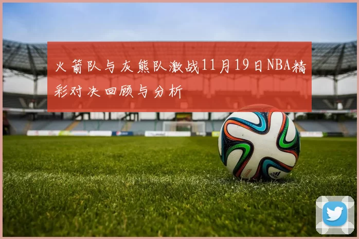 火箭队与灰熊队激战11月19日NBA精彩对决回顾与分析