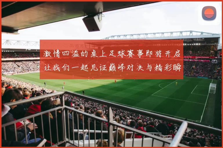 激情四溢的桌上足球赛事即将开启让我们一起见证巅峰对决与精彩瞬间