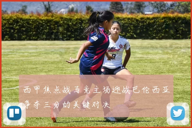 西甲焦点战马竞主场迎战巴伦西亚争夺三分的关键对决