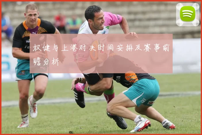 权健与上港对决时间安排及赛事前瞻分析