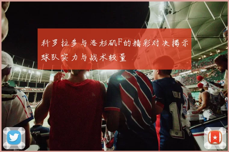 科罗拉多与洛杉矶F的精彩对决揭示球队实力与战术较量