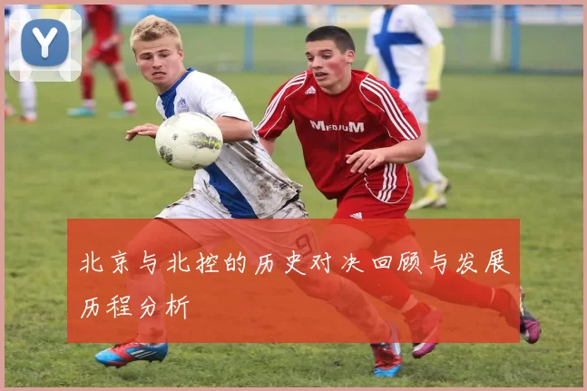 北京与北控的历史对决回顾与发展历程分析